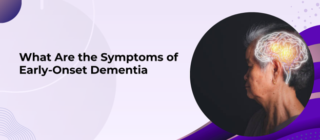 What Are the Symptoms of Early-Onset Dementia?