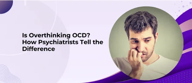 Is Overthinking OCD? How Psychiatrists Tell the Difference
